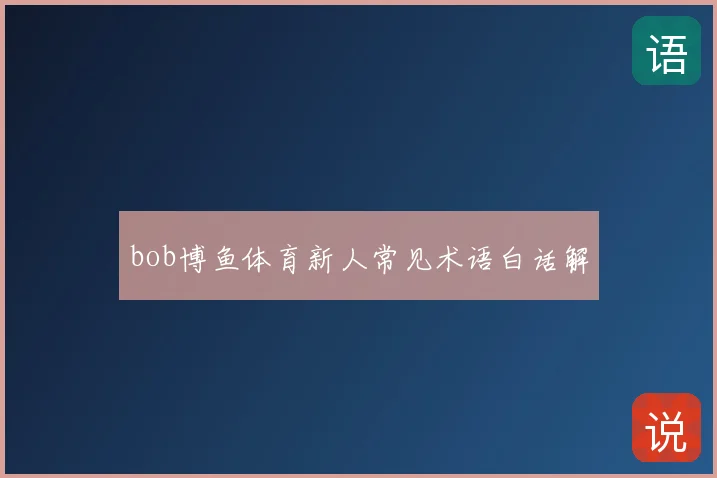bob博鱼体育新人常见术语白话解