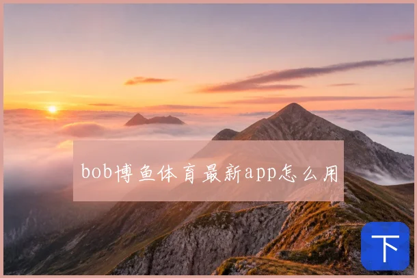bob博鱼体育最新app怎么用