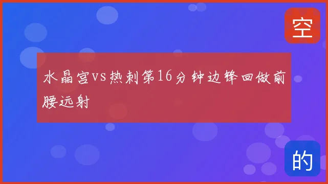 水晶宫vs热刺第16分钟边锋回做前腰远射