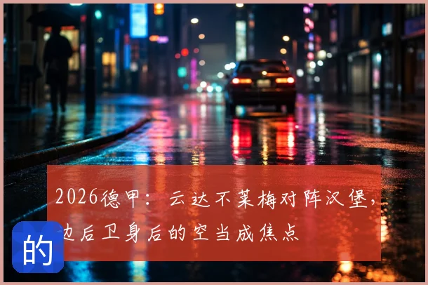 2026德甲：云达不莱梅对阵汉堡，边后卫身后的空当成焦点