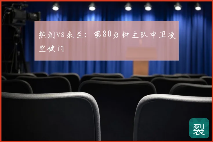 热刺vs米兰：第80分钟主队中卫凌空破门