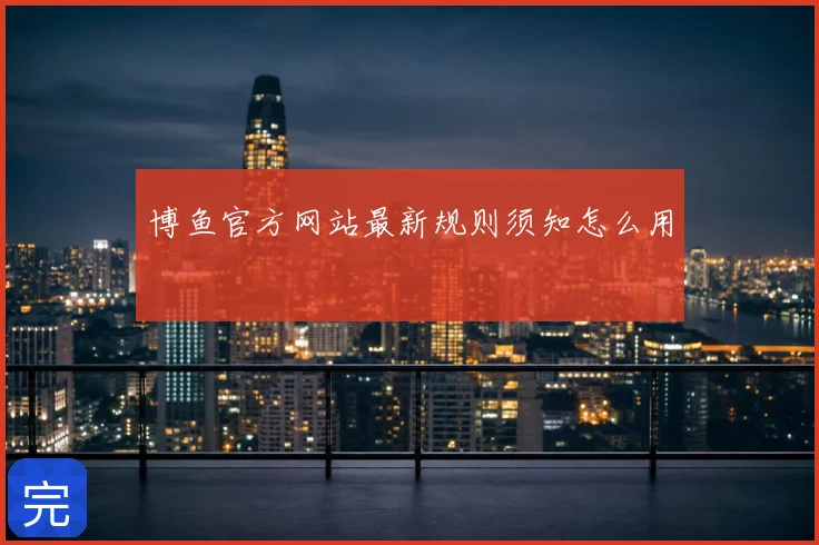 博鱼官方网站最新规则须知怎么用