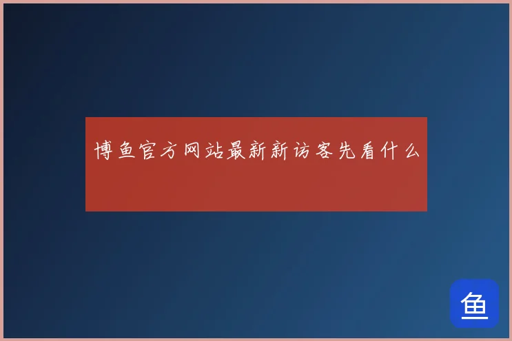 博鱼官方网站最新新访客先看什么
