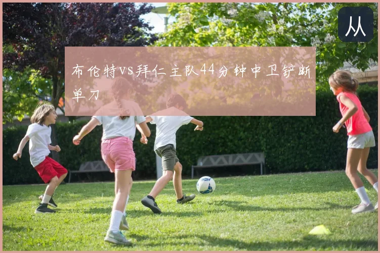 布伦特vs拜仁主队44分钟中卫铲断单刀