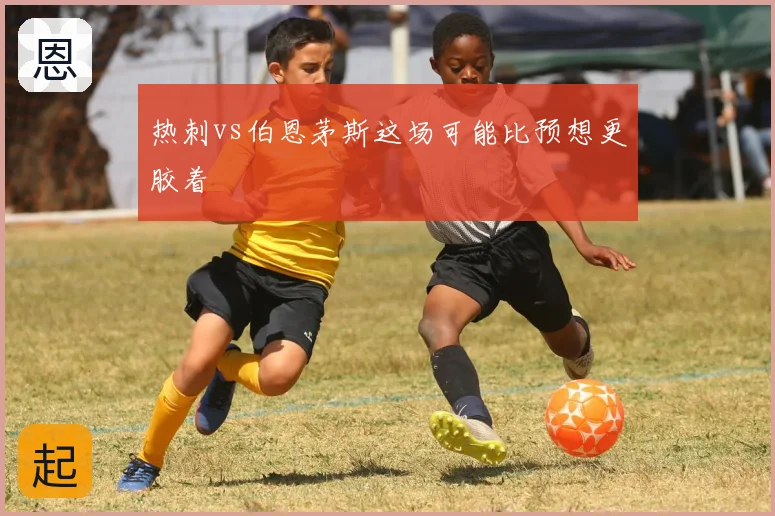 热刺vs伯恩茅斯这场可能比预想更胶着