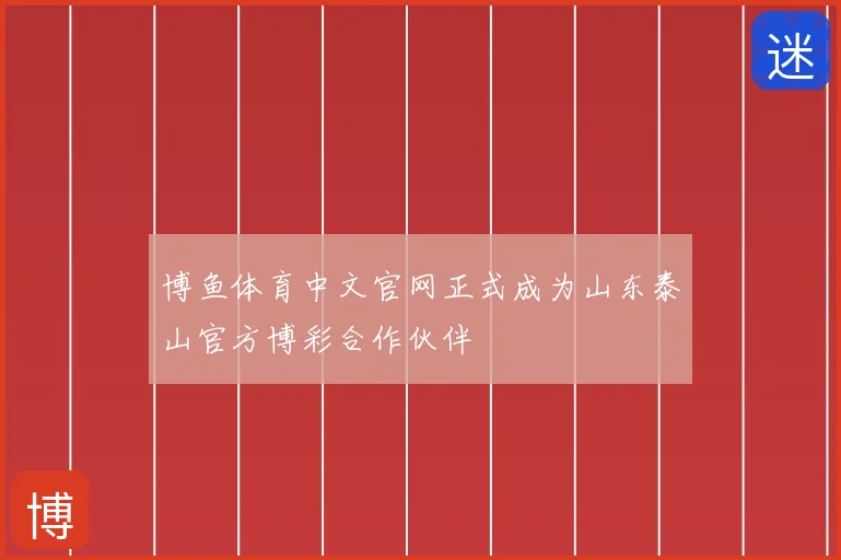 博鱼体育中文官网正式成为山东泰山官方博彩合作伙伴