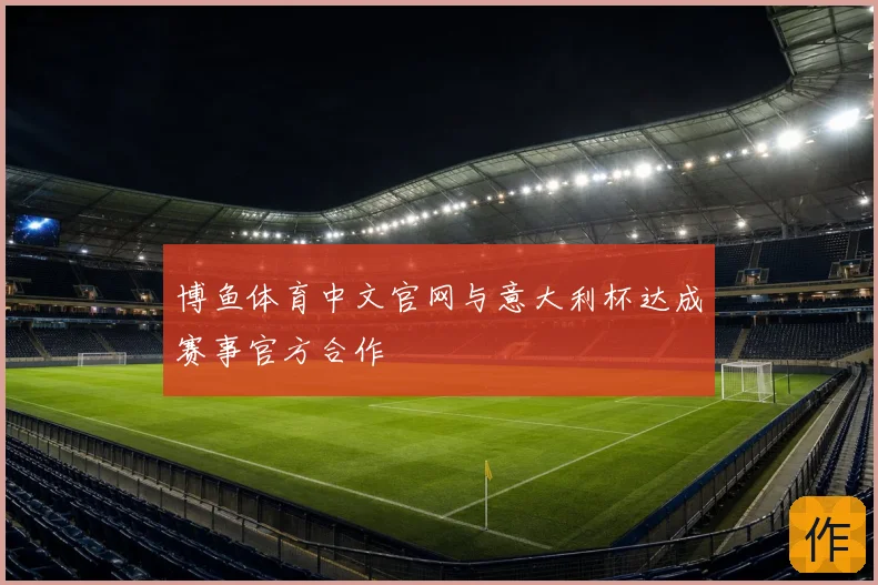 博鱼体育中文官网与意大利杯达成赛事官方合作
