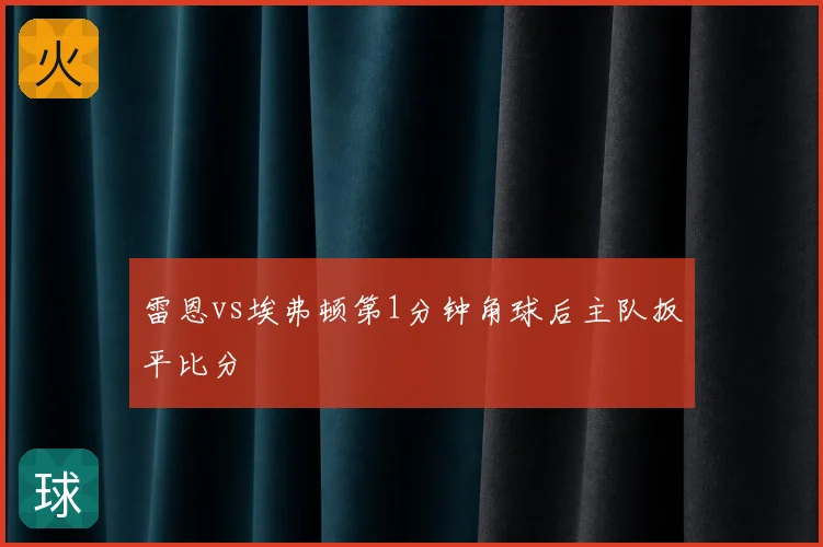 雷恩vs埃弗顿第1分钟角球后主队扳平比分