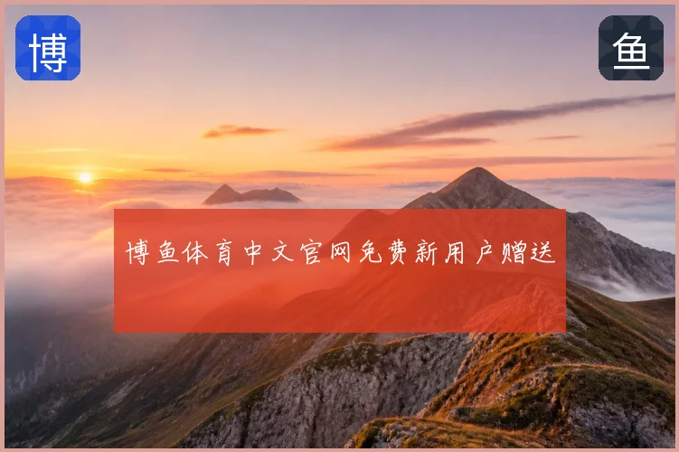 博鱼体育中文官网免费新用户赠送